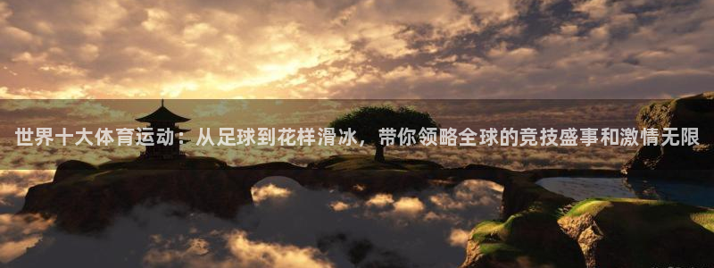J9官网下载平台注册要钱吗安全吗：世界十大体育运动：从足球到