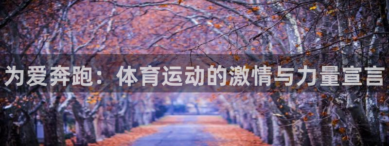J9官网下载平台假的吗是真的吗：为爱奔跑：体育运动的激情与力