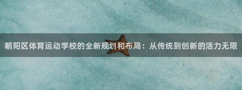 J9官网下载软件：朝阳区体育运动学校的全新规划和布局