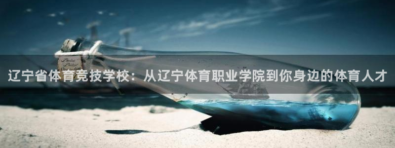 J9官方正版app娱乐首页官网下载：辽宁省体育竞技学校：从辽