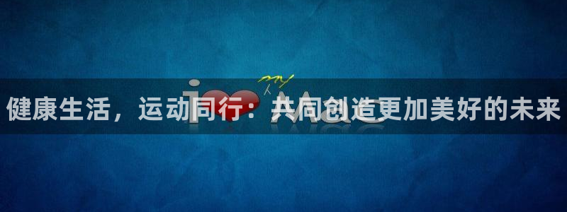 J9官网下载娱乐：健康生活，运动同行：共同创造更加美