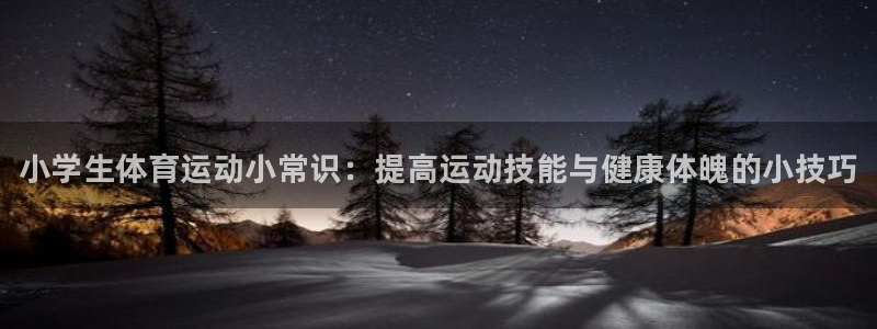 J9官网下载软件：小学生体育运动小常识：提高运动技能