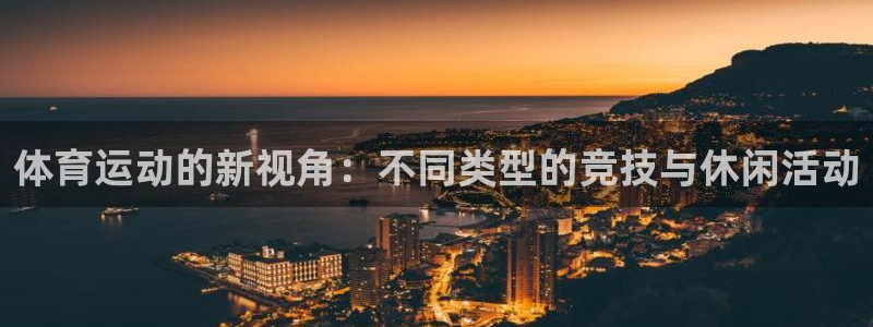 J9官网下载平台假的吗是真的吗吗：体育运动的新视角：不同类型