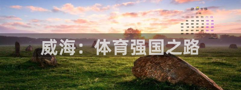 J9官网下载招商电话号码查询是多少：威海：体育强国之路