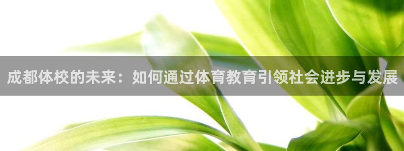 J9官网下载招商电话是多少啊：成都体校的未来：如何通过体育教
