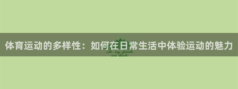 J9官网下载平台：体育运动的多样性：如何在日常生活中体验运动