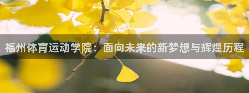 J9官网下载招商电话地址是多少:福州体育运动学院:面向未来的