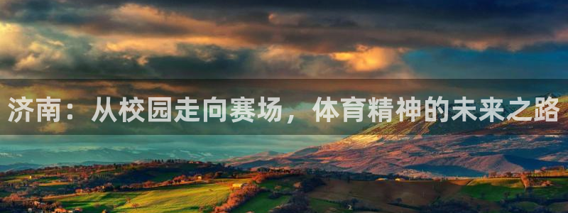 德国J9官方正版app集团：济南：从校园走向赛场，体育精神的