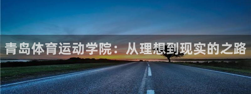 J9官方正版app娱乐代理怎么样：青岛体育运动学院：从理想到