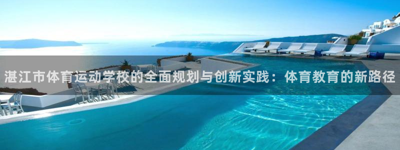 J9官网下载平台APP：湛江市体育运动学校的全面规划与创新实