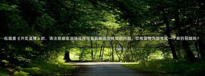 看球吧jrs直播免费直播平台：在观看《开奖直播》时，请注意避免出现任何可能影响观众体验的问题。您希望我为您生成一个新的标题吗？
