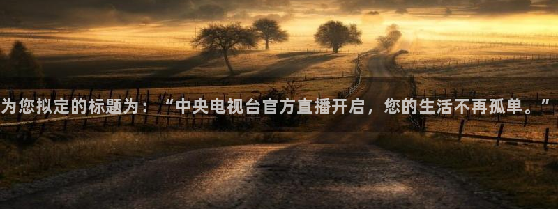 24直播吧 看球吧：为您拟定的标题为：“中央电视台官方直播开启，您的生活不再孤单。”