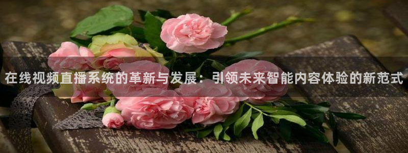 看球吧nba直播球直播jrs：在线视频直播系统的革新与发展：引领未来智能内容体验的新范式