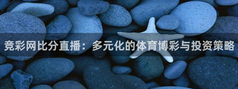 看球吧直播 在线观看：竞彩网比分直播：多元化的体育博彩与投资策略