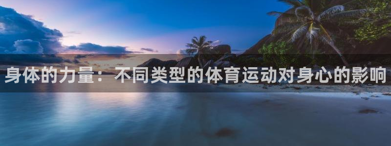 J9官网下载招商电话地址是多少：身体的力量：不同类型的体育运