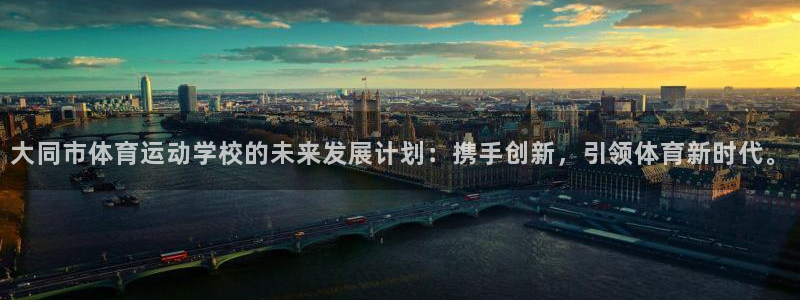 J9官方正版app代理：大同市体育运动学校的未来发展计划：携